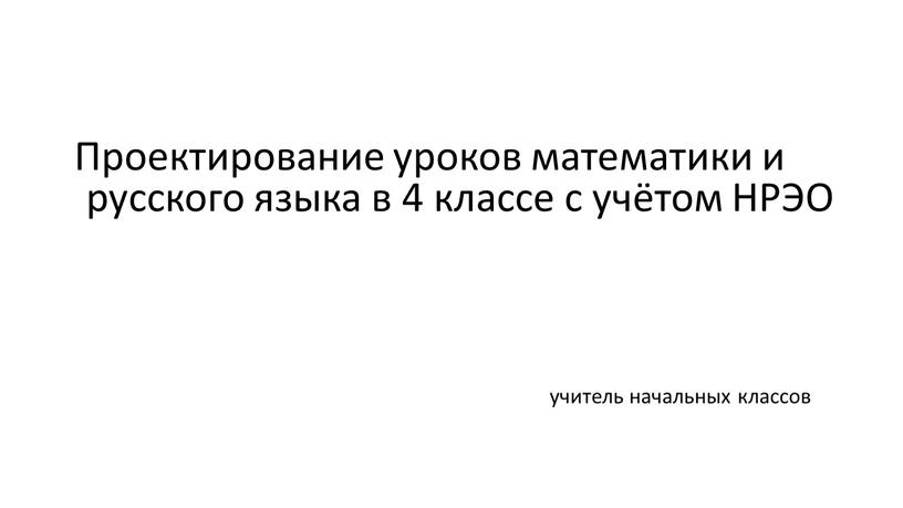 Проектирование уроков математики и русского языка в 4 классе с учётом