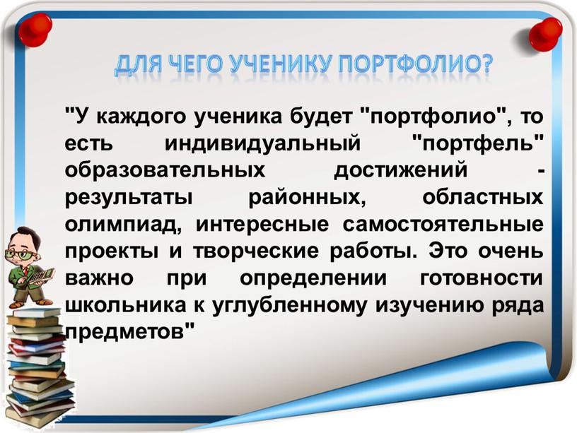 У каждого ученика будет "портфолио", то есть индивидуальный "портфель" образовательных достижений - результаты районных, областных олимпиад, интересные самостоятельные проекты и творческие работы