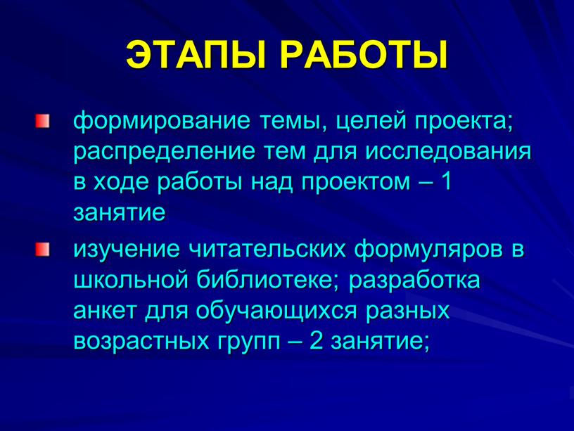 ЭТАПЫ РАБОТЫ формирование темы, целей проекта; распределение тем для исследования в ходе работы над проектом – 1 занятие изучение читательских формуляров в школьной библиотеке; разработка…