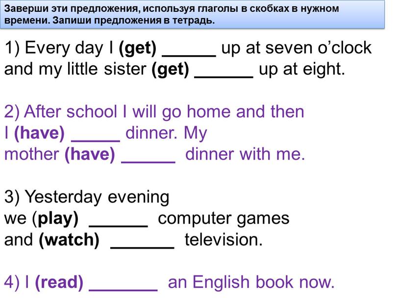 Every day I (get) up at seven o’clock and my little sister (get) up at eight