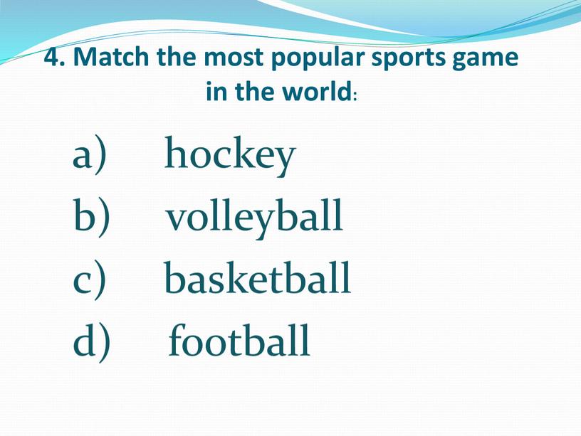Match the most popular sports game in the world: hockey volleyball basketball football