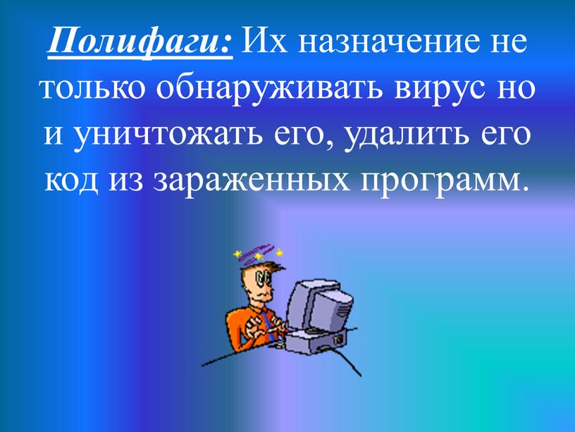 Полифаги: Их назначение не только обнаруживать вирус но и уничтожать его, удалить его код из зараженных программ