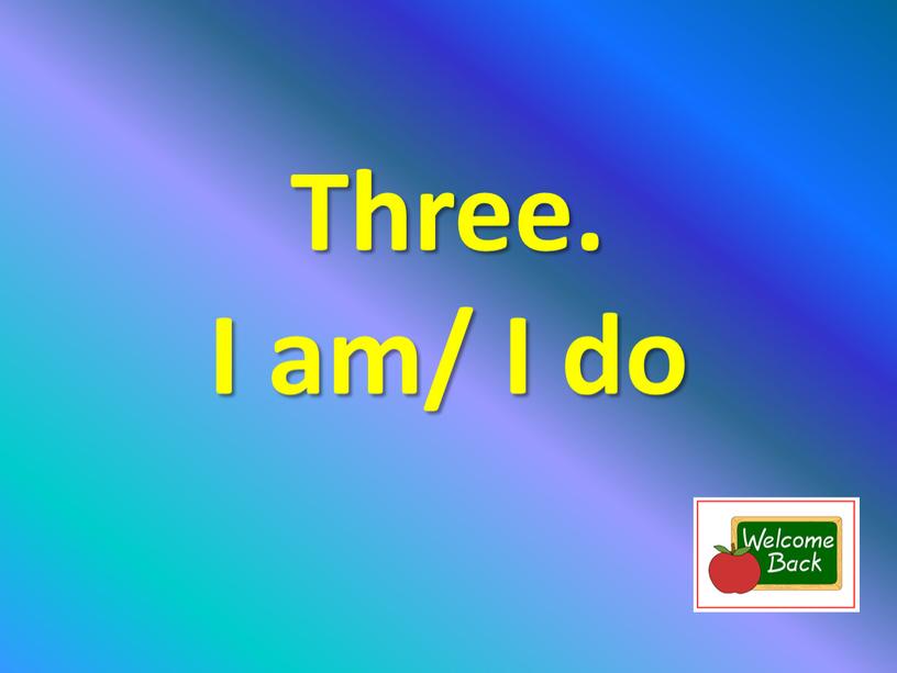 Three. I am/ I do