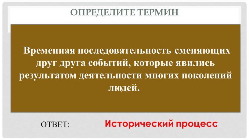 Определите термин Временная последовательность сменяющих друг друга событий, которые явились результатом деятельности многих поколений людей