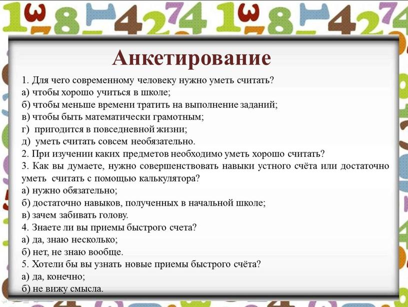 Для чего современному человеку нужно уметь считать? а) чтобы хорошо учиться в школе; б) чтобы меньше времени тратить на выполнение заданий; в) чтобы быть математически…