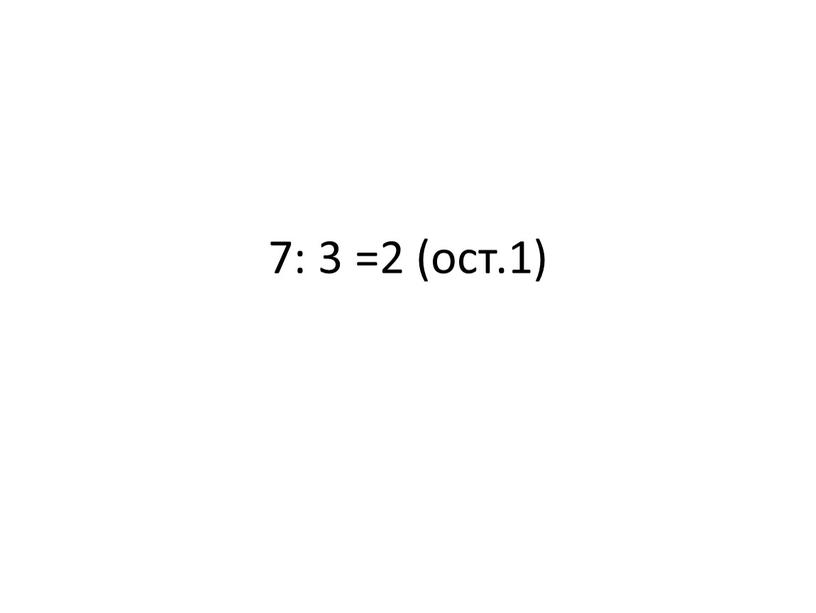7: 3 =2 (ост.1)