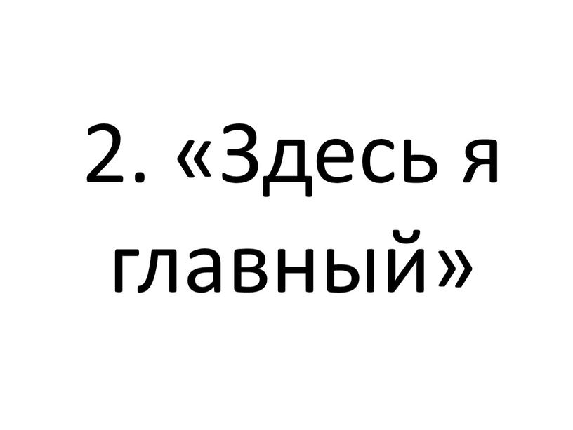 2. «Здесь я главный»