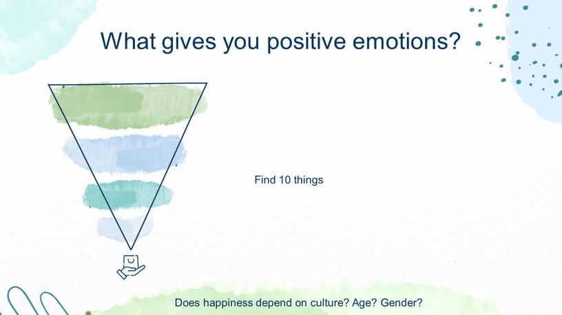 Find 10 things What gives you positive emotions?