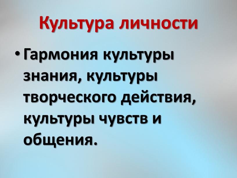 Культура личности Гармония культуры знания, культуры творческого действия, культуры чувств и общения