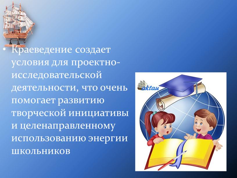 Краеведение создает условия для проектно-исследовательской деятельности, что очень помогает развитию творческой инициативы и целенаправленному использованию энергии школьников