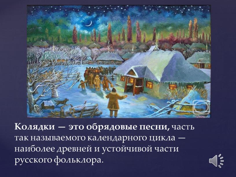 Колядки — это обрядовые песни, часть так называемого календарного цикла — наиболее древней и устойчивой части русского фольклора