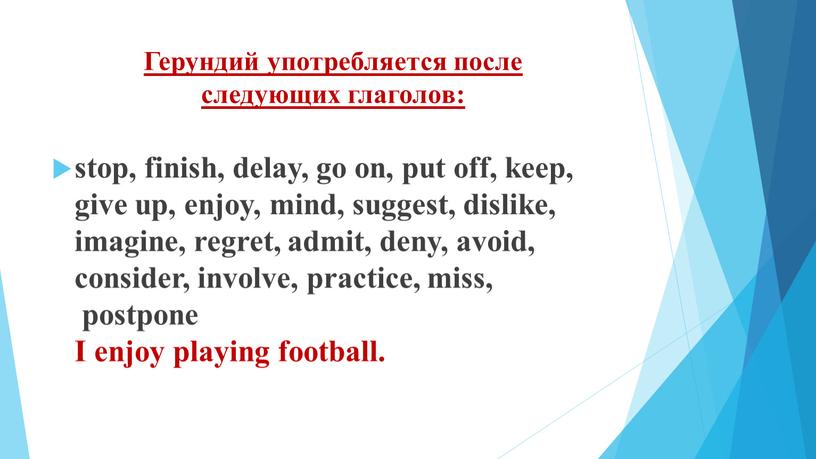 Герундий употребляется после следующих глаголов: stop, finish, delay, go on, put off, keep, give up, enjoy, mind, suggest, dislike, imagine, regret, admit, deny, avoid, consider,…