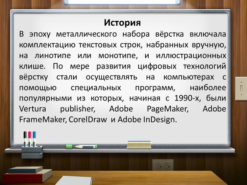 История В эпоху металлического набора вёрстка включала комплектацию текстовых строк, набранных вручную, на линотипе или монотипе, и иллюстрационных клише