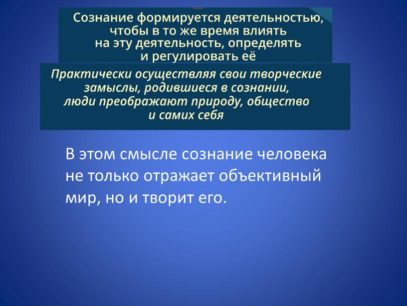 В этом смысле сознание человека не только отражает объективный мир, но и творит его