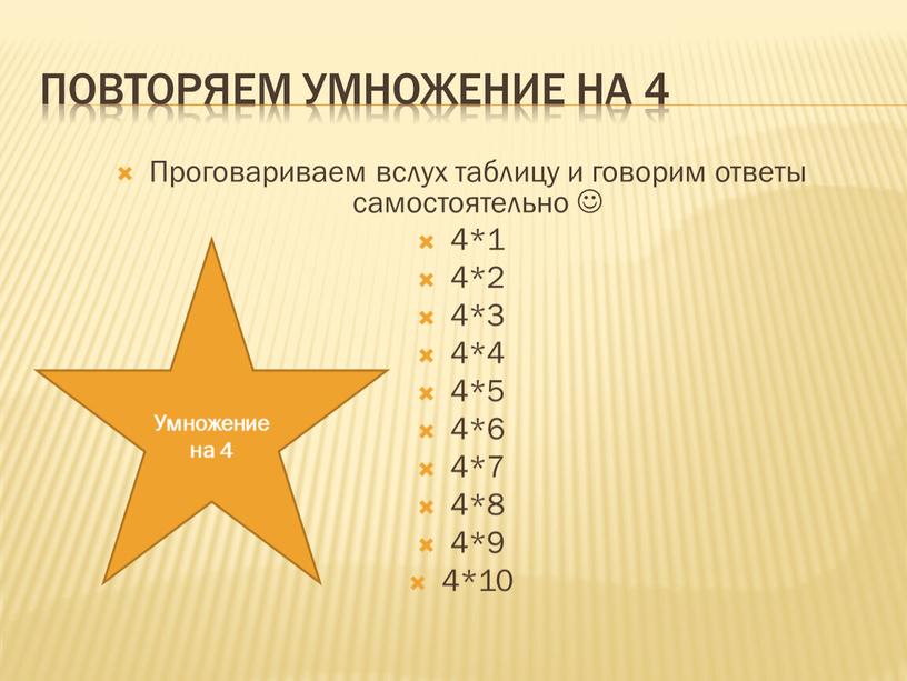 Повторяем умножение на 4 Проговариваем вслух таблицу и говорим ответы самостоятельно  4*1 4*2 4*3 4*4 4*5 4*6 4*7 4*8 4*9 4*10