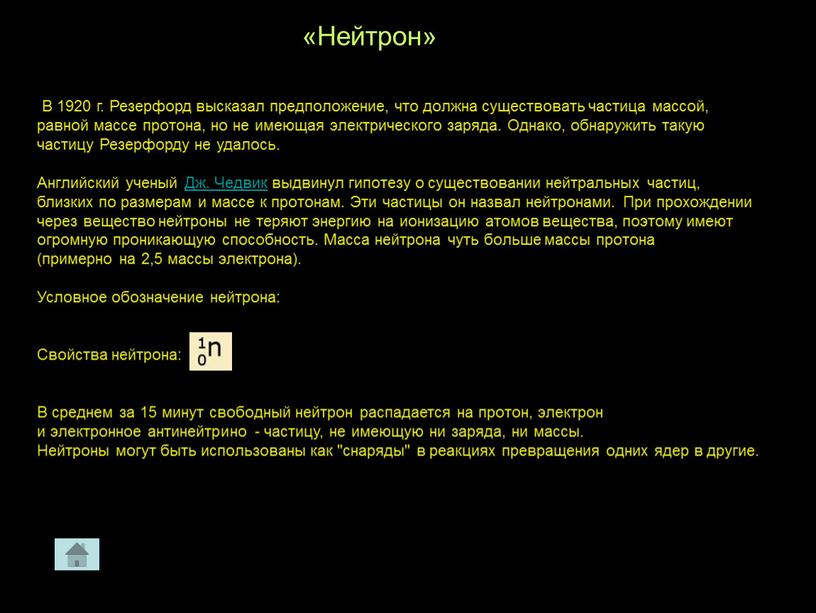 Нейтрон» В 1920 г. Резерфорд высказал предположение, что должна существовать частица массой, равной массе протона, но не имеющая электрического заряда