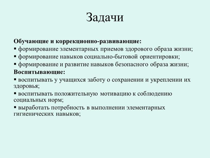 Задачи Обучающие и коррекционно-развивающие: формирование элементарных приемов здорового образа жизни; формирование навыков социально-бытовой ориентировки; формирование и развитие навыков безопасного образа жизни;