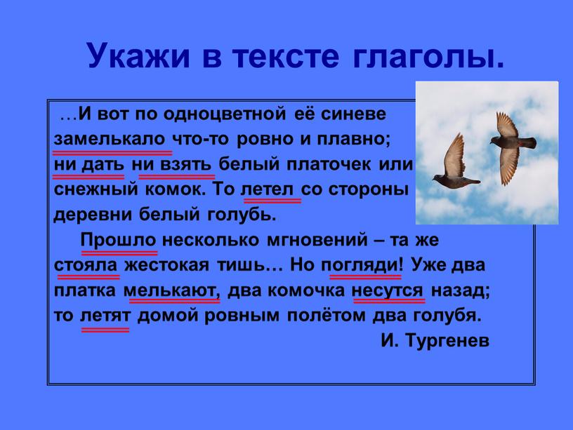 Укажи в тексте глаголы. … И вот по одноцветной её синеве замелькало что-то ровно и плавно; ни дать ни взять белый платочек или снежный комок