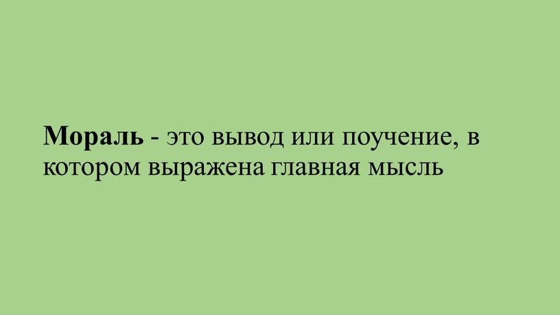 Мораль - это вывод или поучение, в котором выражена главная мысль