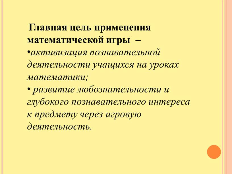 Главная цель применения математической игры – активизация познавательной деятельности учащихся на уроках математики; развитие любознательности и глубокого познавательного интереса к предмету через игровую деятельность