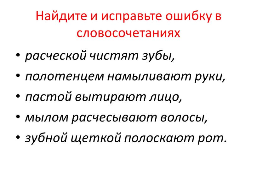 Найдите и исправьте ошибку в словосочетаниях расческой чистят зубы, полотенцем намыливают руки, пастой вытирают лицо, мылом расчесывают волосы, зубной щеткой полоскают рот