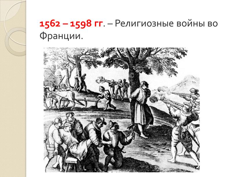 1562 – 1598 гг . – Религиозные войны во Франции.