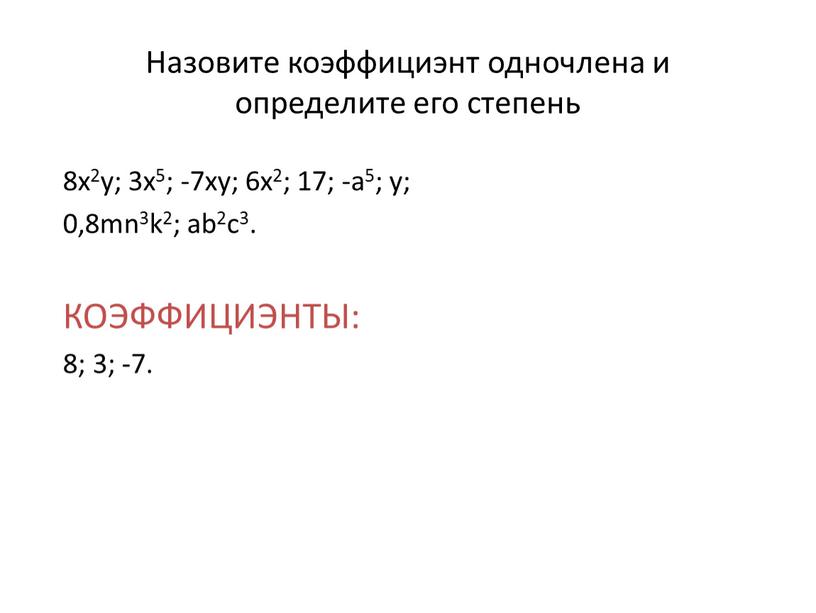 Назовите коэффициэнт одночлена и определите его степень 8x2y; 3x5; -7xy; 6x2; 17; -a5; y; 0,8mn3k2; ab2c3