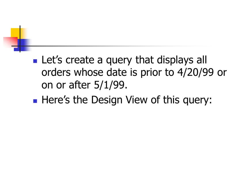 Let’s create a query that displays all orders whose date is prior to 4/20/99 or on or after 5/1/99