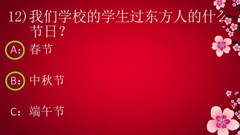 12)我们学校的学生过东方人的什么 节日？ A：春节 B：中秋节 C：端午节