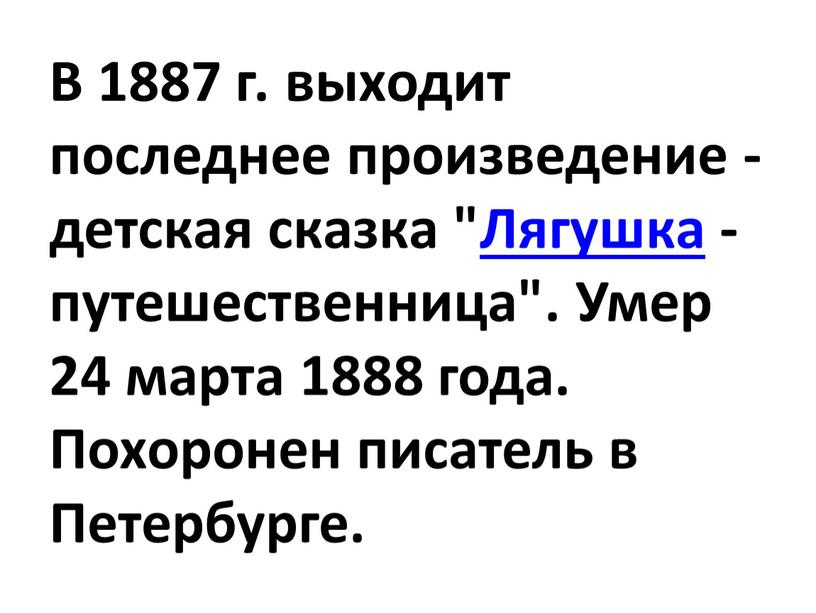 В 1887 г. выходит последнее произведение - детская сказка "Лягушка - путешественница"