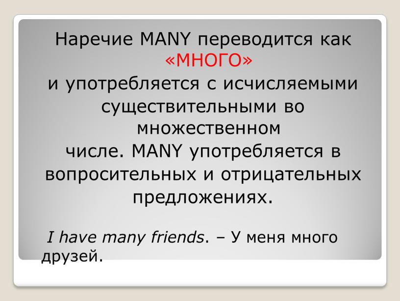 Наречие MANY переводится как «МНОГО» и употребляется с исчисляемыми существительными во множественном числе