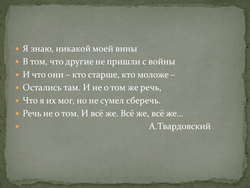 Я знаю, никакой моей вины В том, что другие не пришли с войны