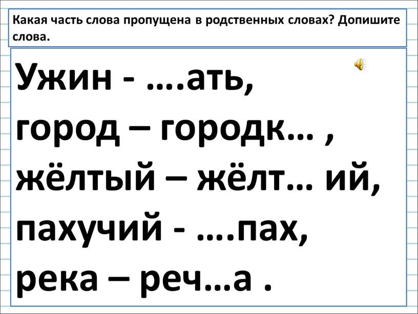 Какая часть слова пропущена в родственных словах?