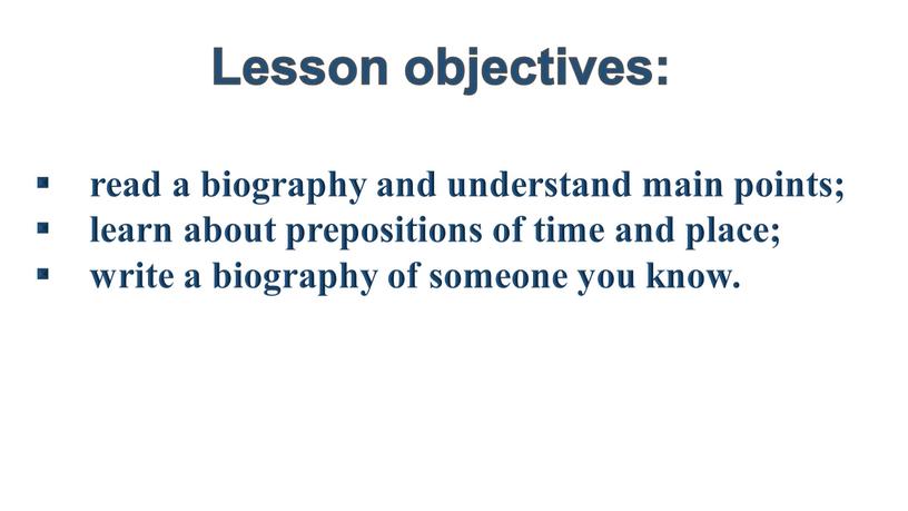 Lesson objectives: read a biography and understand main points; learn about prepositions of time and place; write a biography of someone you know