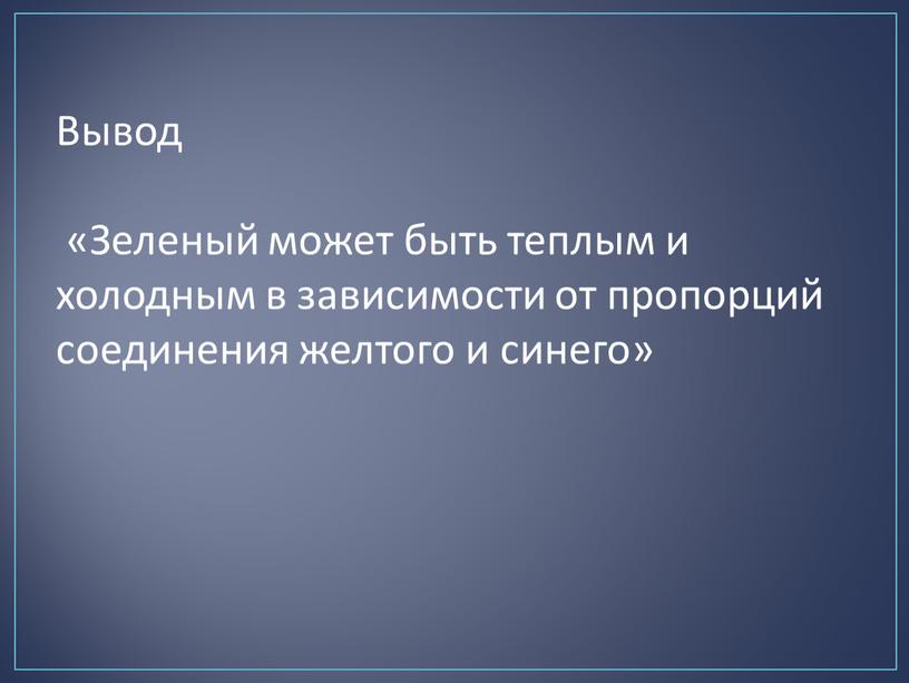 Вывод «Зеленый может быть теплым и холодным в зависимости от пропорций соединения желтого и синего»