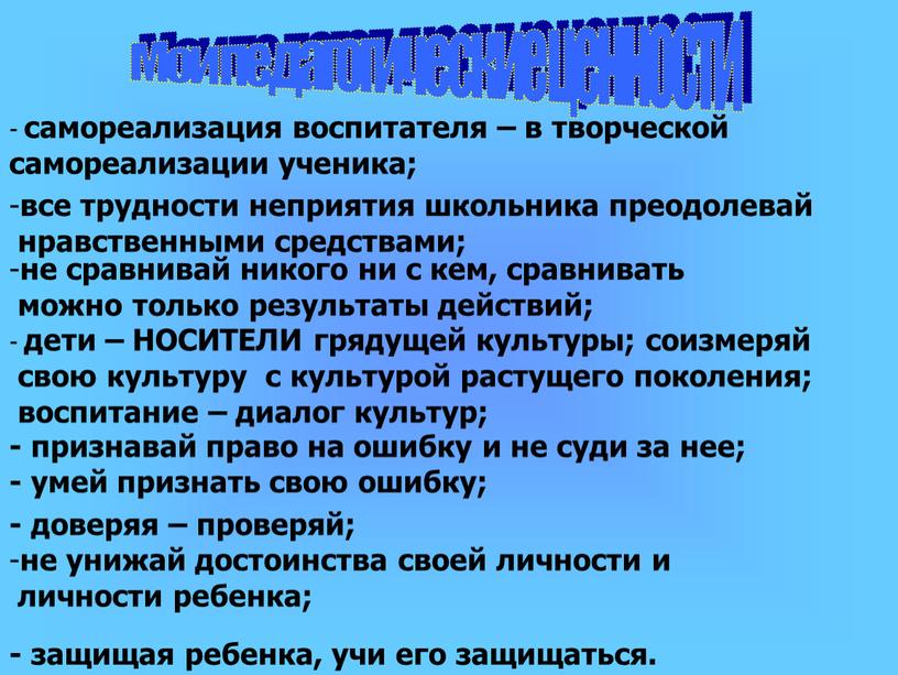 Мои педагогические ценности самореализация воспитателя – в творческой самореализации ученика; все трудности неприятия школьника преодолевай нравственными средствами; не унижай достоинства своей личности и личности ребенка;…