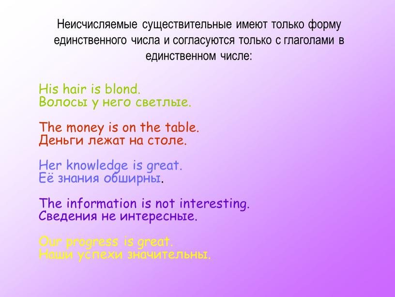 Неисчисляемые существительные имеют только форму единственного числа и согласуются только с глаголами в единственном числе: