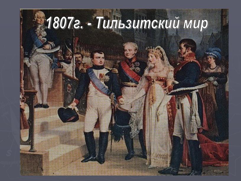 1807г. - Тильзитский мир