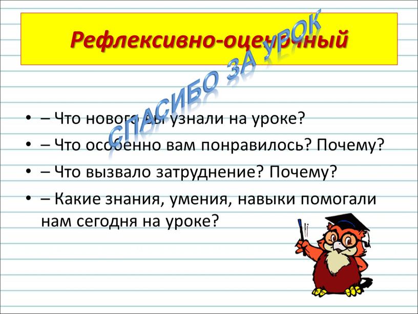 Рефлексивно-оценочный – Что нового вы узнали на уроке? –