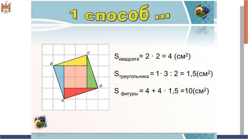 Sквадрата= 2 · 2 = 4 (см2) Sтреугольника = 1· 3 : 2 = 1,5(см2)