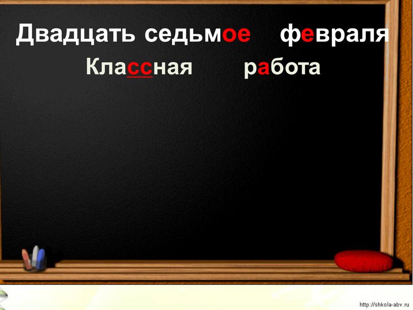 Двадцать седьмое февраля Классная работа