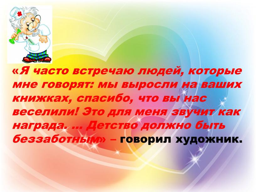 Я часто встречаю людей, которые мне говорят: мы выросли на ваших книжках, спасибо, что вы нас веселили!