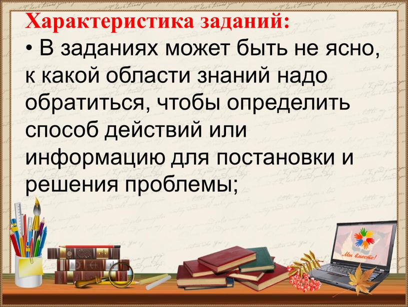 Характеристика заданий: • В заданиях может быть не ясно, к какой области знаний надо обратиться, чтобы определить способ действий или информацию для постановки и решения…