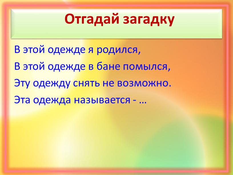 Отгадай загадку В этой одежде я родился,