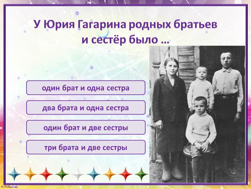 У Юрия Гагарина родных братьев и сестёр было … один брат и одна сестра два брата и одна сестра один брат и две сестры три…