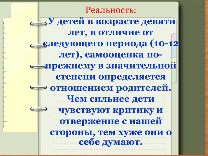 Реальность: У детей в возрасте девяти лет, в отличие от следующего периода (10-12 лет), самооценка по-прежнему в значительной степени определяется отношением родителей