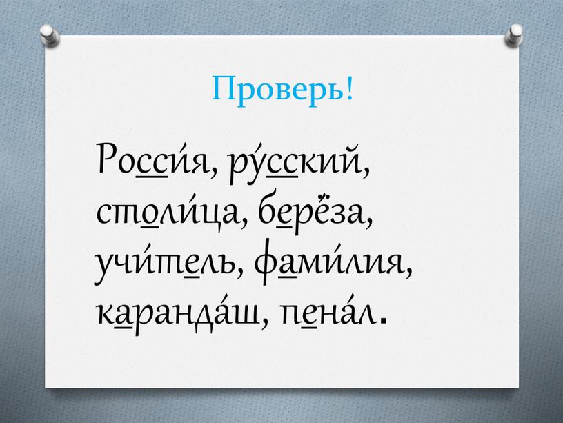 Проверь! Росси́я, ру́сский, столи́ца, берё́за, учи́тель, фами́лия, каранда́ш, пена́л