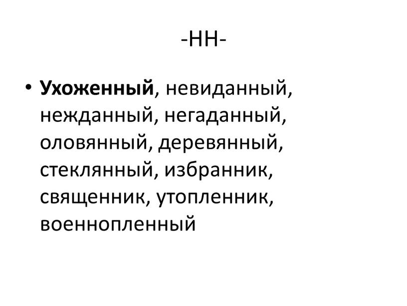 НН- Ухоженный , невиданный, нежданный, негаданный, оловянный, деревянный, стеклянный, избранник, священник, утопленник, военнопленный