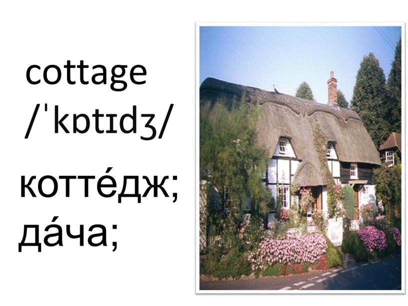 cottage /ˈkɒtɪdʒ/ котте́дж; да́ча;