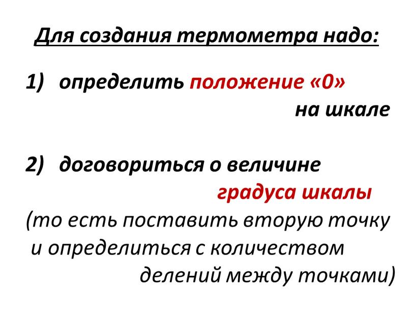 Для создания термометра надо: договориться о величине градуса шкалы (то есть поставить вторую точку и определиться с количеством делений между точками) определить положение «0» на…